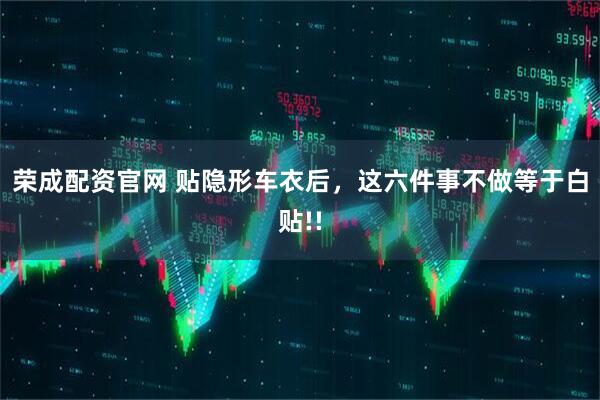 荣成配资官网 贴隐形车衣后，这六件事不做等于白贴!!