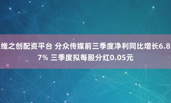 维之创配资平台 分众传媒前三季度净利同比增长6.87% 三季度拟每股分红0.05元