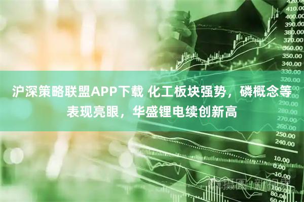 沪深策略联盟APP下载 化工板块强势，磷概念等表现亮眼，华盛锂电续创新高