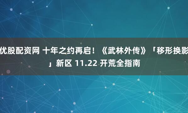 优股配资网 十年之约再启！《武林外传》「移形换影」新区 11.22 开荒全指南