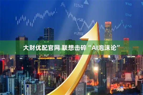 大财优配官网 联想击碎“AI泡沫论”