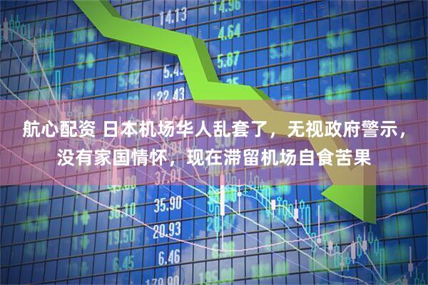 航心配资 日本机场华人乱套了，无视政府警示，没有家国情怀，现在滞留机场自食苦果