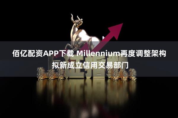 佰亿配资APP下载 Millennium再度调整架构 拟新成立信用交易部门