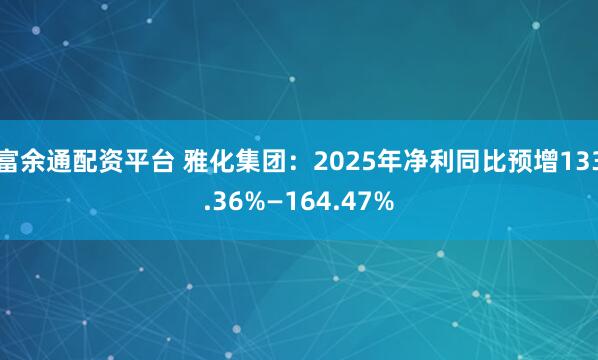 富余通配资平台 雅化集团：2025年净利同比预增133.36%—164.47%