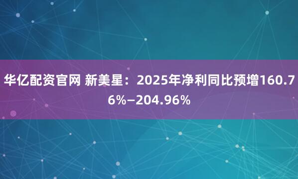华亿配资官网 新美星：2025年净利同比预增160.76%—204.96%