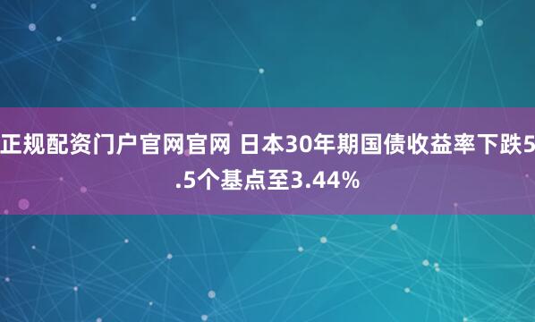 正规配资门户官网官网 日本30年期国债收益率下跌5.5个基点至3.44%