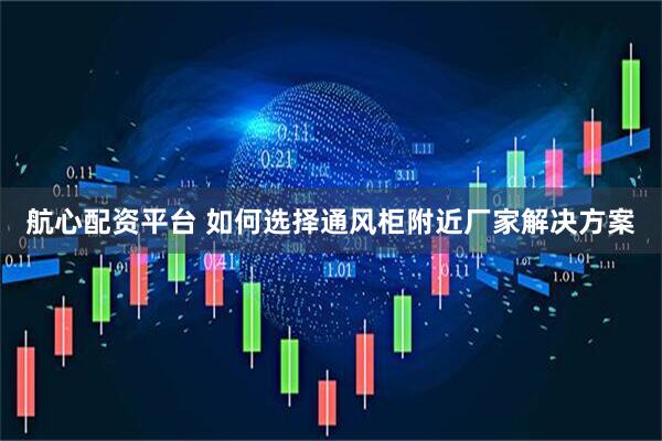 航心配资平台 如何选择通风柜附近厂家解决方案